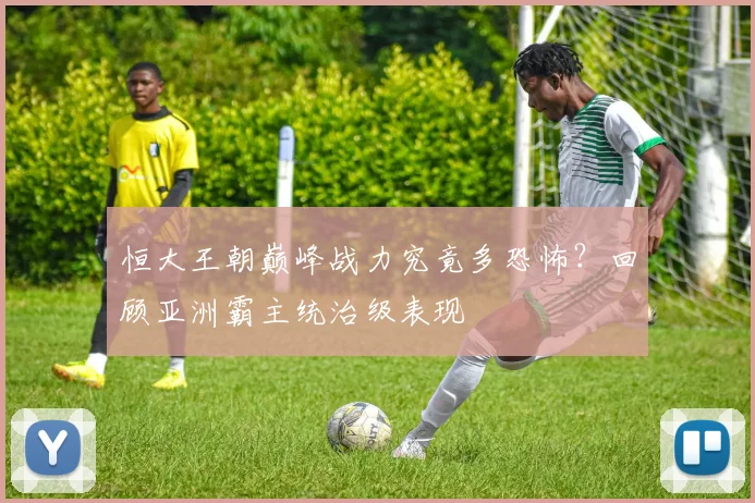 恒大王朝巅峰战力究竟多恐怖？回顾亚洲霸主统治级表现