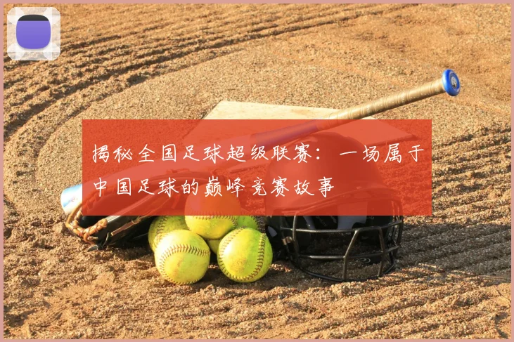 揭秘全国足球超级联赛:一场属于中国足球的巅峰竞赛故事