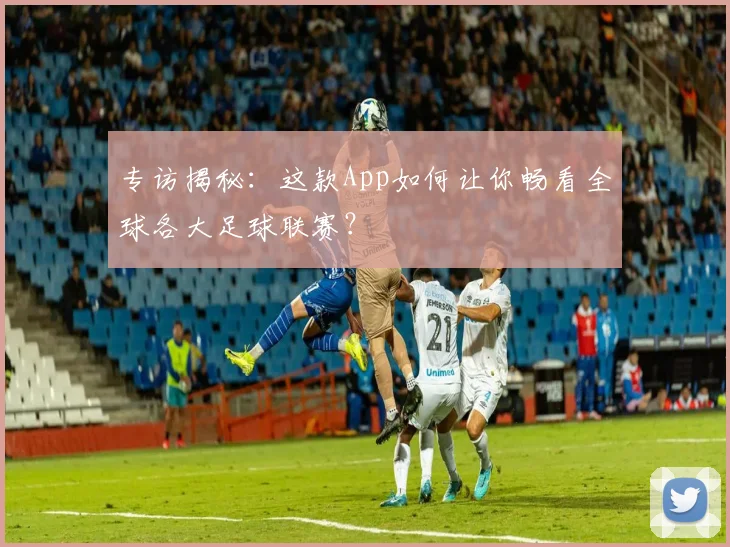 专访揭秘:这款App如何让你畅看全球各大足球联赛?