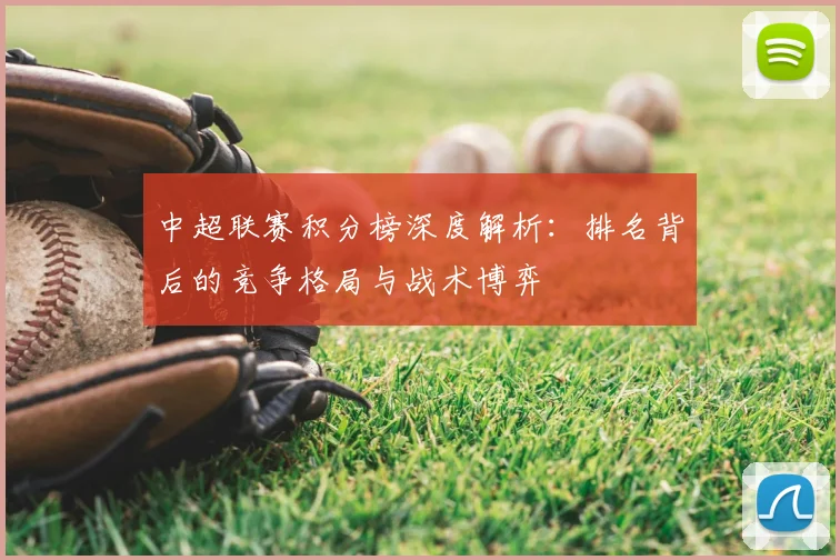 中超联赛积分榜深度解析:排名背后的竞争格局与战术博弈
