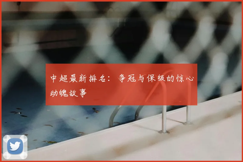 中超最新排名:争冠与保级的惊心动魄故事