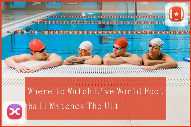 Where to Watch Live World Football Matches The Ult