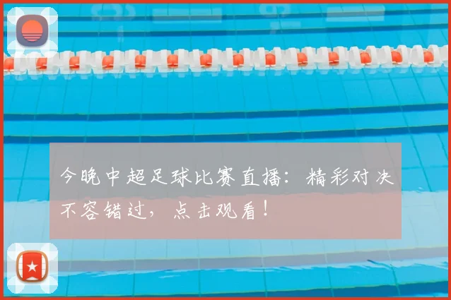 今晚中超足球比赛直播:精彩对决不容错过,点击观看!