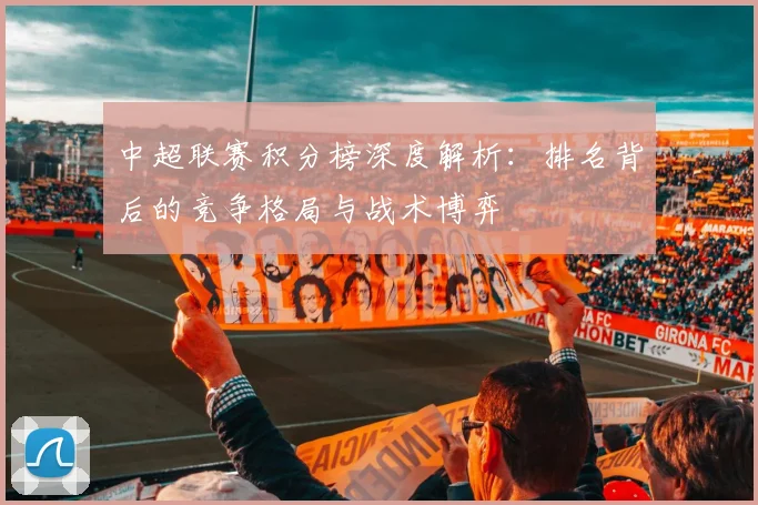 中超联赛积分榜深度解析:排名背后的竞争格局与战术博弈