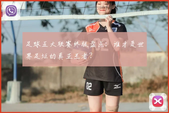 足球五大联赛终极盘点:谁才是世界足坛的真正王者?
