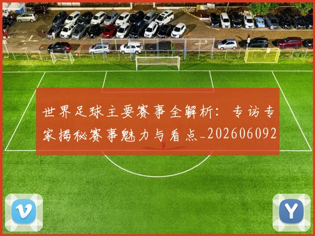 世界足球主要赛事全解析：专访专家揭秘赛事魅力与看点_20260609201401