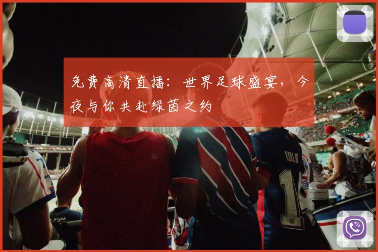 免费高清直播：世界足球盛宴，今夜与你共赴绿茵之约