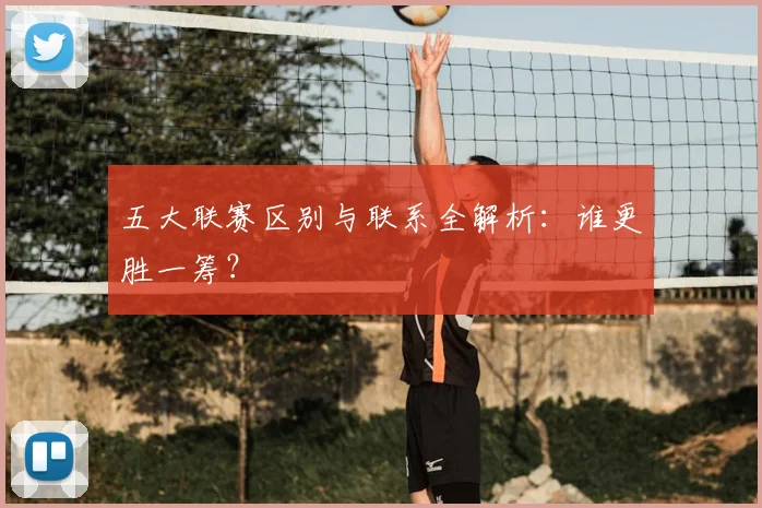 五大联赛区别与联系全解析：谁更胜一筹？